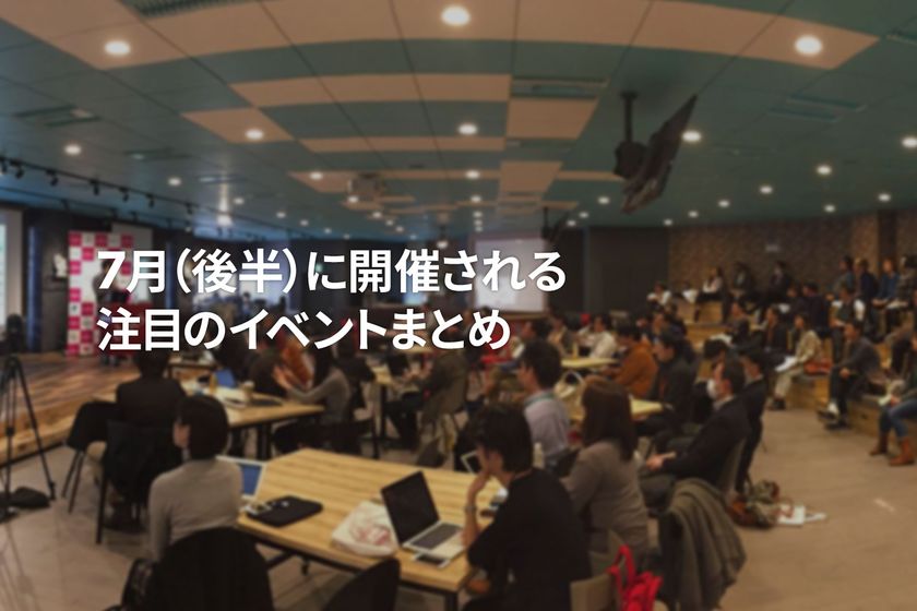 7月(後半)に開催される注目のイベントまとめ