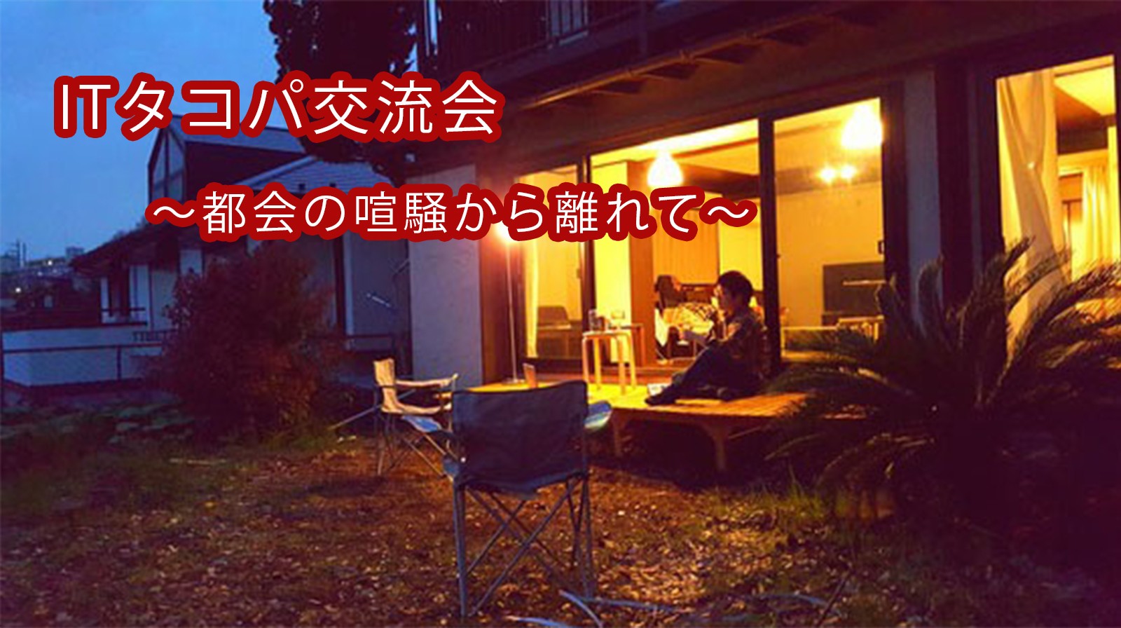 ★ITタコパ交流会★～都会の喧騒から離れて～