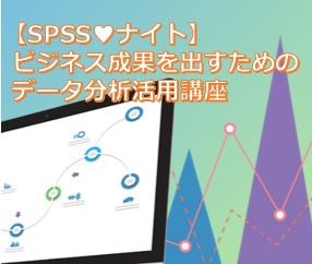【SPSS♥ナイト】ビジネス成果を出すためのデータ分析活用講座 第二回