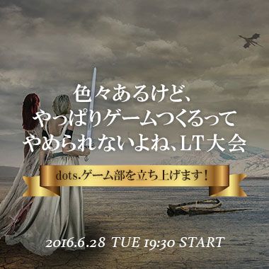 満員につき増席 色々あるけど やっぱりゲームつくるってやめられないよね Lt大会 Dots ゲーム部を立ち上げます It勉強会ならtech Play テックプレイ