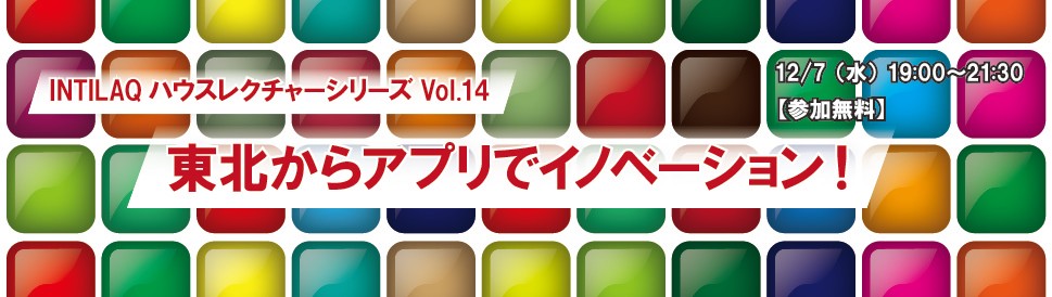 東北からアプリでイノベーション！（INTILAQハウスレクチャーシリーズ Vol.14）