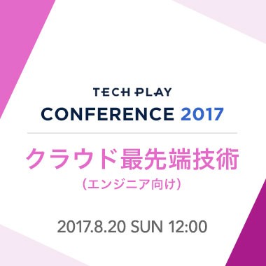 【8/20(日) 開催】クラウド最先端技術 - TECH PLAY Conference 2017 -