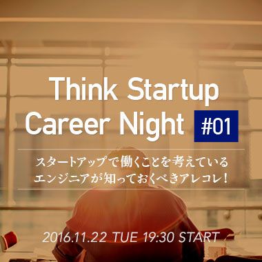 Think Startup Career Night#01  スタートアップで働くことを考えているエンジニアが知っておくべきアレコレ！