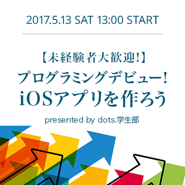 【未経験者大歓迎!】プログラミングデビュー!iOSアプリを作ろう -presented by dots.学生部