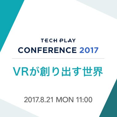 【8/21(月) 開催】VRが創り出す世界 - TECH PLAY Conference 2017 -