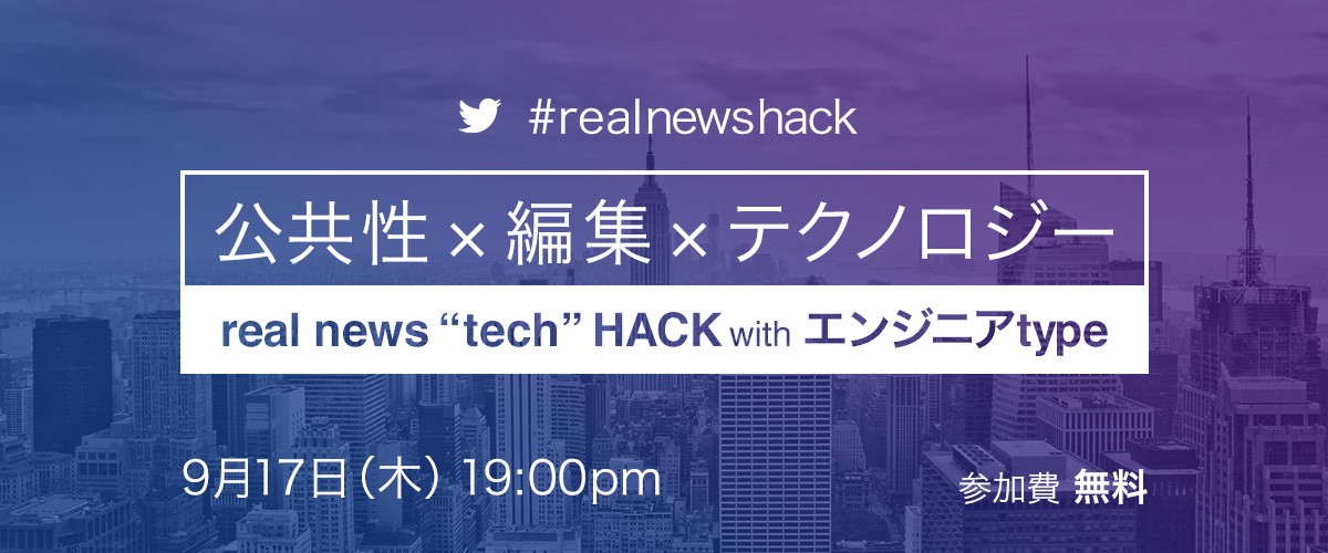real news "tech" HACK with エンジニアtype「公共性×編集×テクノロジー」 〜ニュースメディアに求められる使命に、開発者はどう応えるのか〜