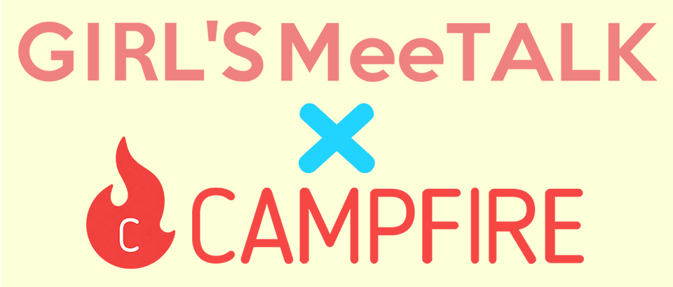 〈増席しました!〉実際どうなの?クラウドファンディングやってみた、のほんとのところ。【GIRL'S MeeTALK×CAMPFIRE トークとQ&Aナイト】
