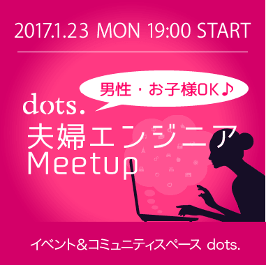 [子連れOK]夫婦エンジニアMeetup presented by dots.女子部