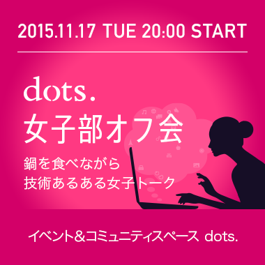 dots.女子部オフ会 - 鍋を食べながら技術あるある女子トーク -