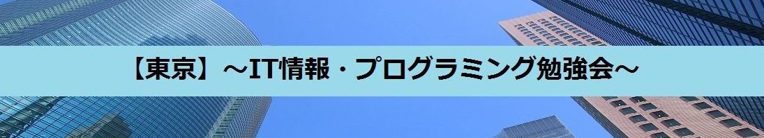 【東京】〜IT情報・プログラミング勉強会〜