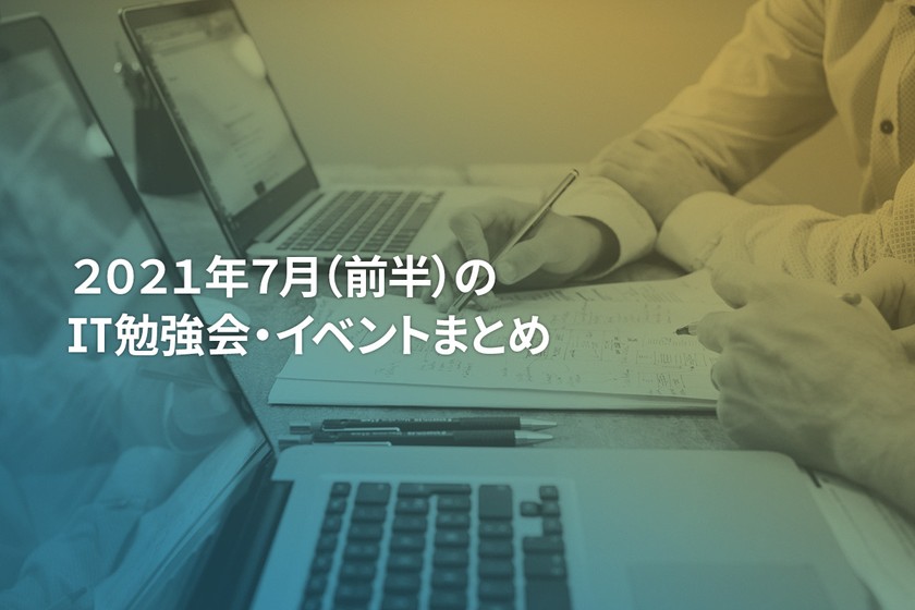 2021年7月(前半)にオンライン開催する注目のIT勉強会・イベントまとめ 34選