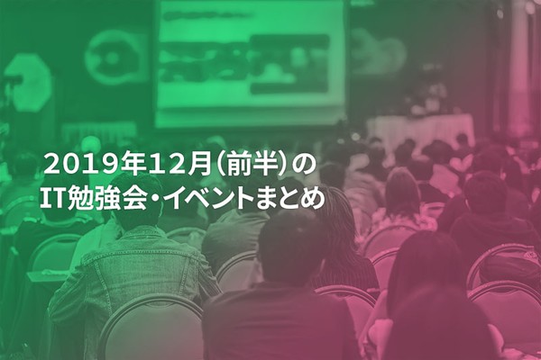 12月(前半)に開催する注目のIT勉強会・イベントまとめ 42選