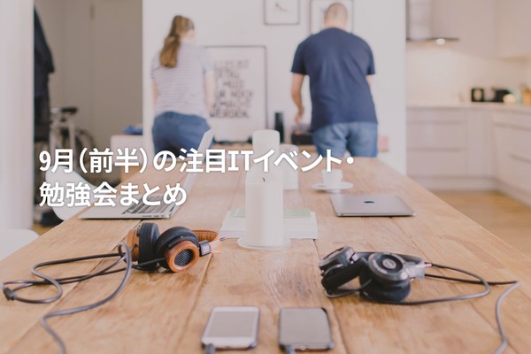 9月(前半)に開催する注目のITイベント・勉強会まとめ 35選