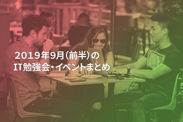 9月(前半)に開催する注目のIT勉強会・イベントまとめ 45選