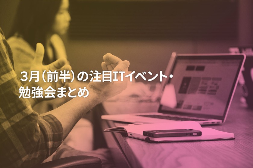 2019年3月(前半)に開催する注目のITイベント・勉強会まとめ 25選