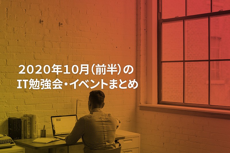 2020年10月(前半)に『オンライン開催』する注目のIT勉強会・イベントまとめ 28選