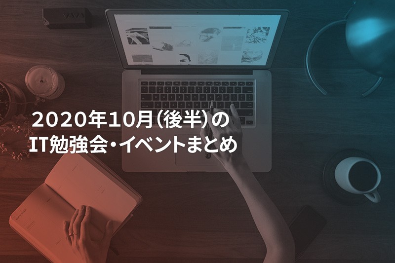 2020年10月(後半)に『オンライン開催』する注目のIT勉強会・イベントまとめ 34選