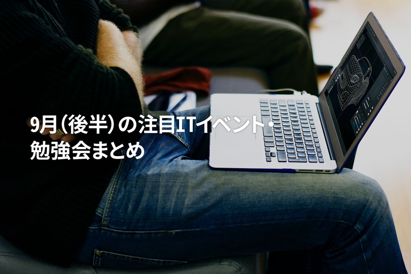 9月（後半）に開催する注目のITイベント・勉強会まとめ 36選