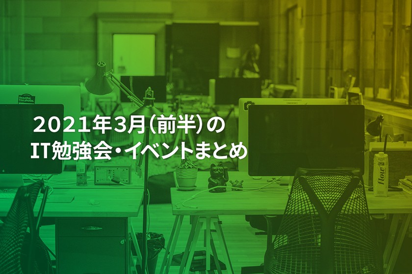 2021年3月(前半)にオンライン開催する注目のIT勉強会・イベントまとめ 27選