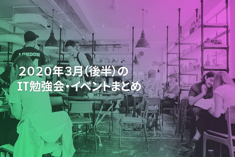 2020年3月(後半)に『オンライン開催』する注目のIT勉強会・イベントまとめ 29選