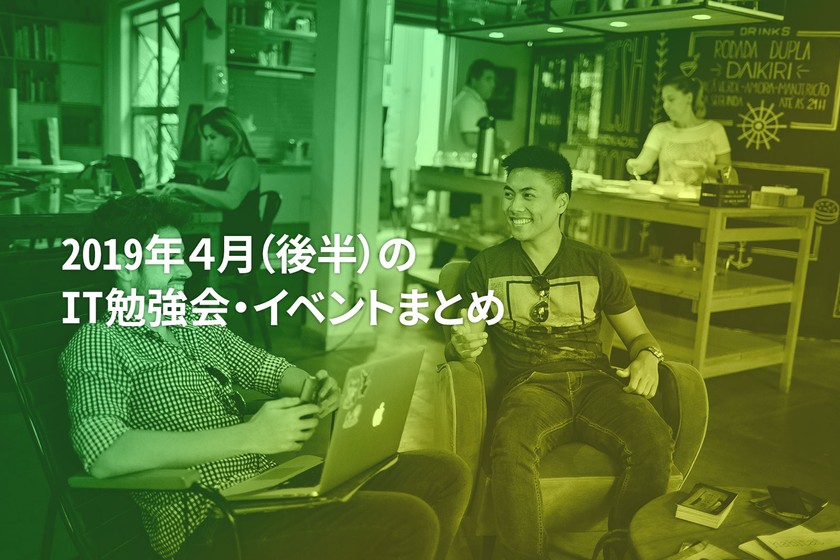 4月(後半)に開催する注目のIT勉強会・イベントまとめ 38選