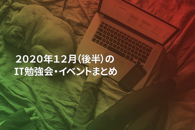 2020年12月(後半)にオンライン開催する注目のIT勉強会・イベントまとめ 31選