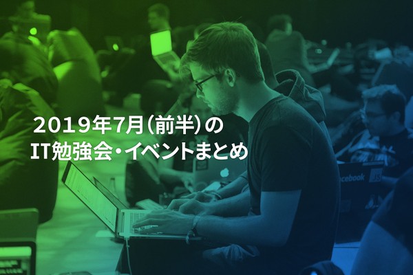 7月(前半)に開催する注目のIT勉強会・イベントまとめ 33選