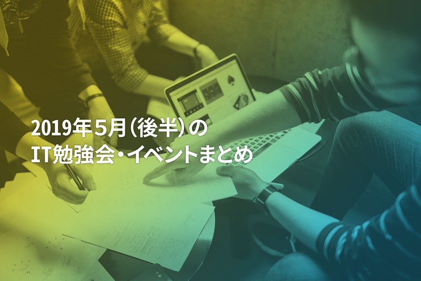 5月(後半)に開催する注目のIT勉強会・イベントまとめ 49選