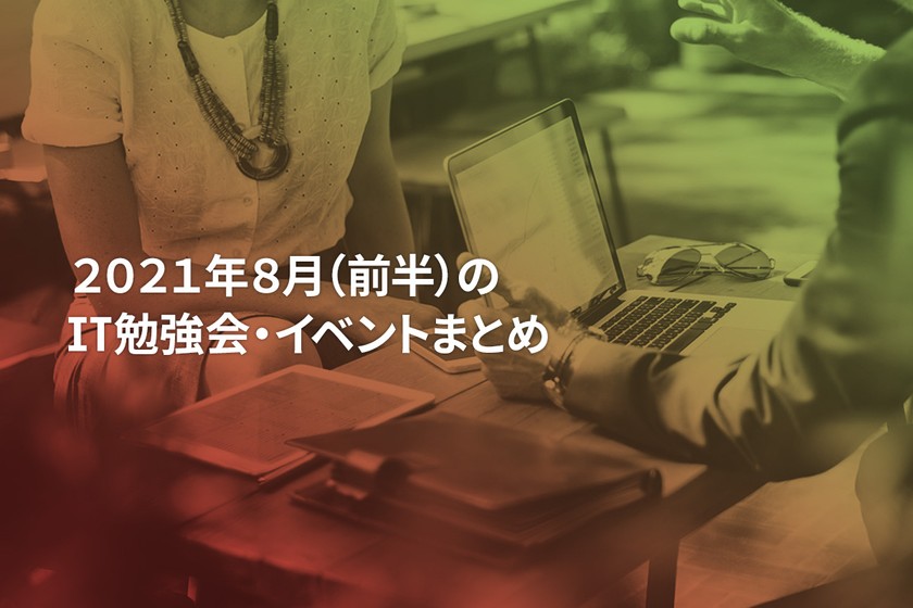 2021年8月(前半)にオンライン開催する注目のIT勉強会・イベントまとめ 25選