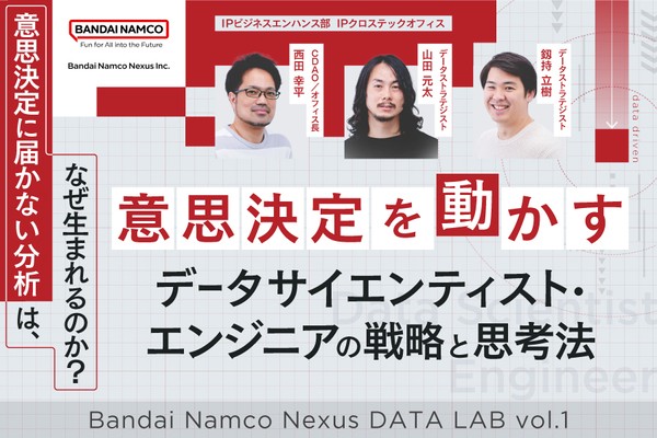 「意思決定に届かない分析」は、なぜ生まれるのか？ 意思決定を動かす、データサイエンティスト・エンジニアの戦略と思考法【Bandai Namco Nexus DATA LAB vol.1】