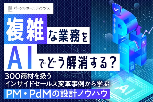 複雑な業務をAIでどう解消する？300商材を扱うインサイドセールス変⾰事例から学ぶPM‧PdMの設計ノウハウ