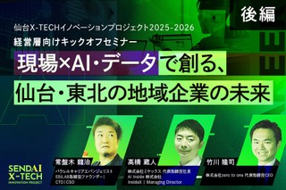 仙台X-TECHイノベーションプロジェクト2025-2026 経営層向けキックオフセミナー～「現場×AI・データ」で創る、仙台・東北の地域企業の未来（後編）