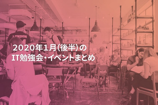 2020年1月(後半)に開催する注目のIT勉強会・イベントまとめ 45選