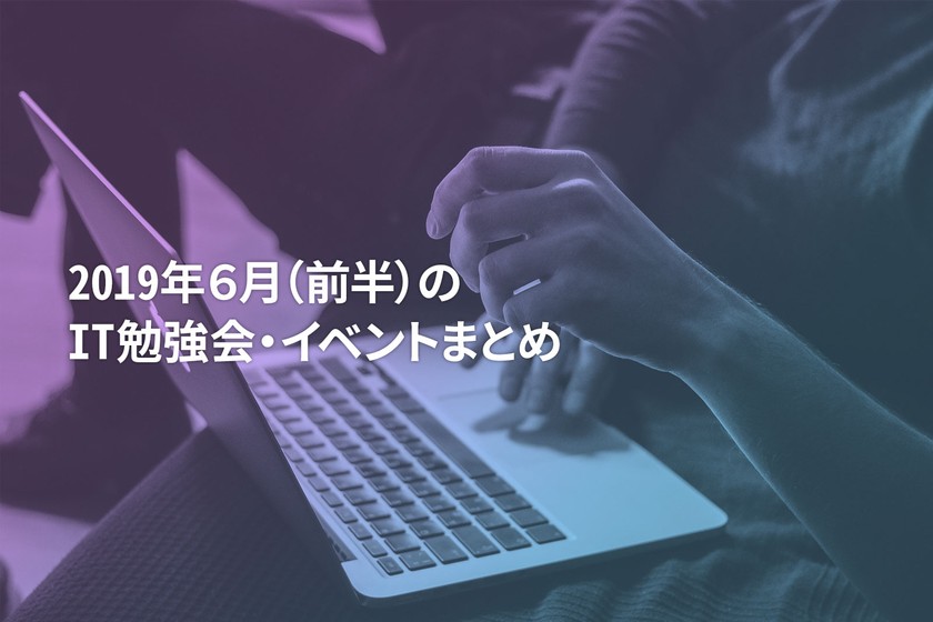 6月(前半)に開催する注目のIT勉強会・イベントまとめ 33選