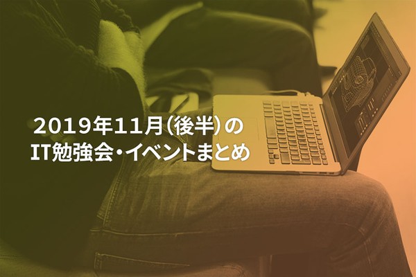 11月(後半)に開催する注目のIT勉強会・イベントまとめ 33選