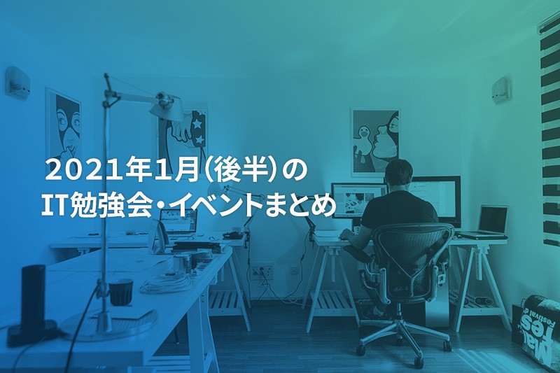 2021年1月(後半)にオンライン開催する注目のIT勉強会・イベントまとめ 32選