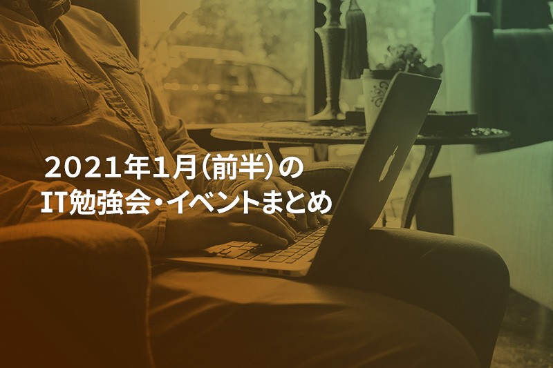 2021年1月(前半)にオンライン開催する注目のIT勉強会・イベントまとめ 18選