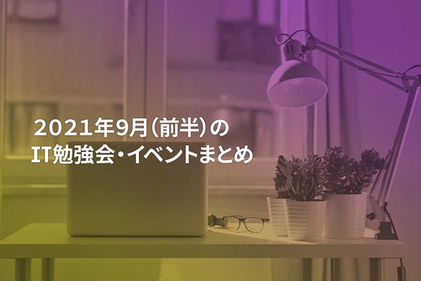 2021年9月(前半)にオンライン開催する注目のIT勉強会・イベントまとめ 25選