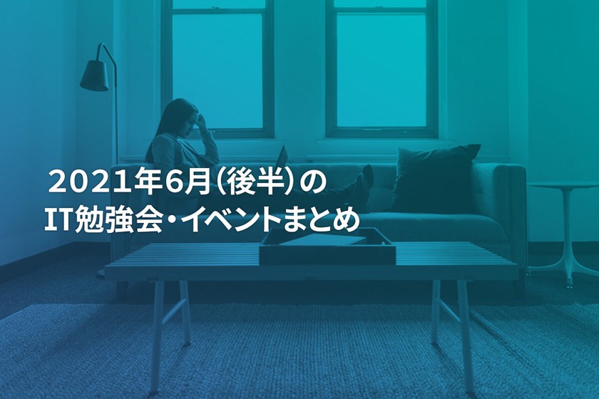 2021年6月(後半)にオンライン開催する注目のIT勉強会・イベントまとめ 29選
