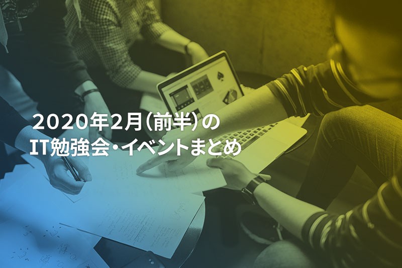 2020年2月(前半)に開催する注目のIT勉強会・イベントまとめ 31選