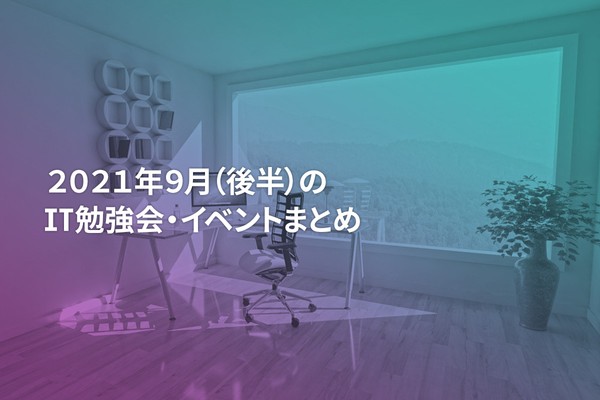 2021年9月(後半)にオンライン開催する注目のIT勉強会・イベントまとめ 27選