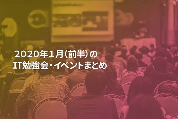 2020年1月(前半)に開催する注目のIT勉強会・イベントまとめ 19選