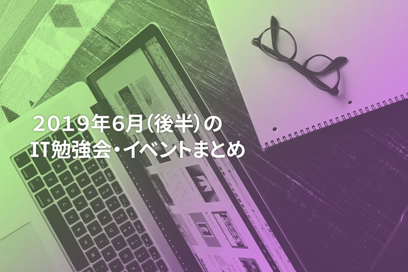 6月(後半)に開催する注目のIT勉強会・イベントまとめ 33選