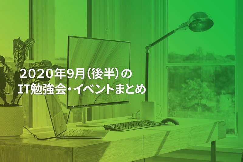 2020年9月(後半)に『オンライン開催』する注目のIT勉強会・イベントまとめ 31選