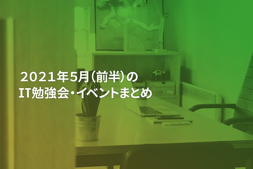 2021年5月(前半)にオンライン開催する注目のIT勉強会・イベントまとめ 32選