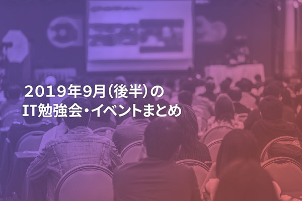 9月(後半)に開催する注目のIT勉強会・イベントまとめ 39選