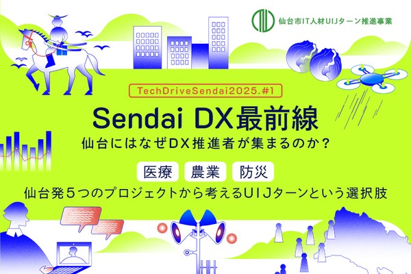Sendai DX最前線。仙台にはなぜDX推進者が集まるのか？ ー医療、農業、防災。仙台発5つのプロジェクトから考える、UIJターンという選択肢ーTechDriveSendai2025.#1