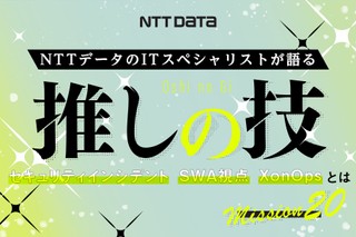 NTTデータのITスペシャリストが語る"推しの技"――「セキュリティインシデント」「SWA視点」「XonOps」とは