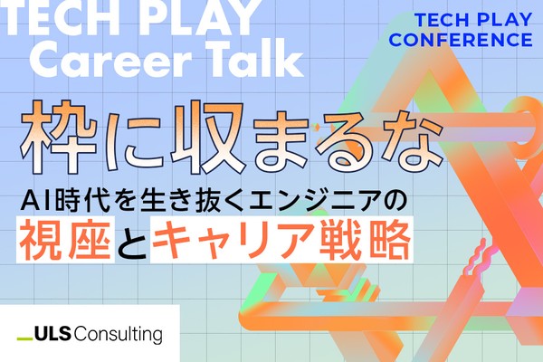 【ULSコンサルティング】「枠に収まるな」──AI時代を生き抜くエンジニアの視座とキャリア戦略