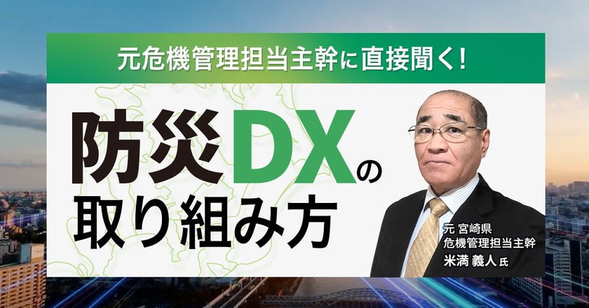 【WEBセミナー】元危機管理担当主幹に直接聞く！ 防災DXの取り組み方 ～実際の自治体の現場経験から詳しく解説～